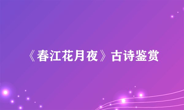 《春江花月夜》古诗鉴赏