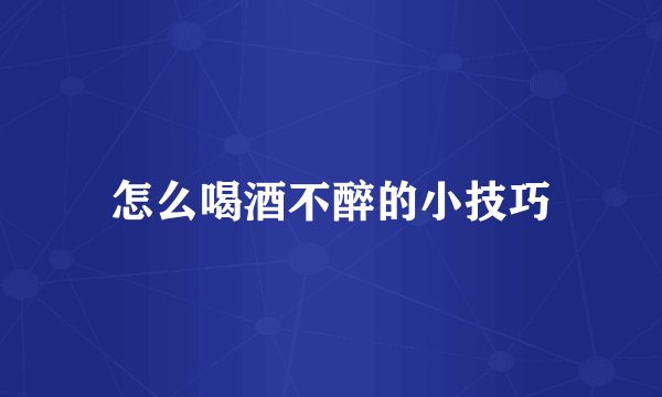 怎么喝酒不醉的小技巧