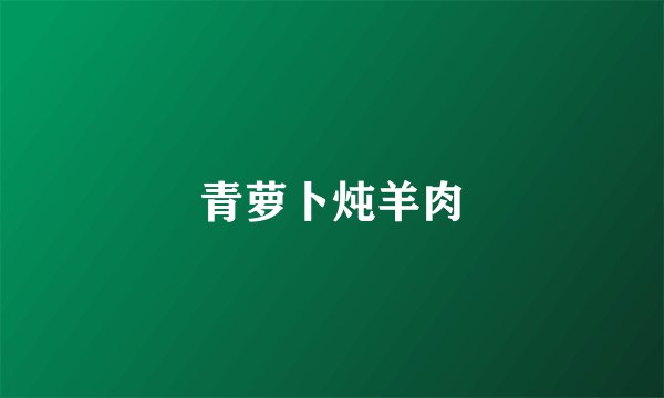 青萝卜炖羊肉
