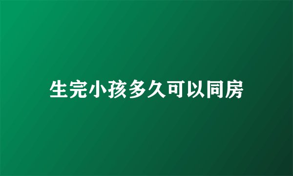 生完小孩多久可以同房