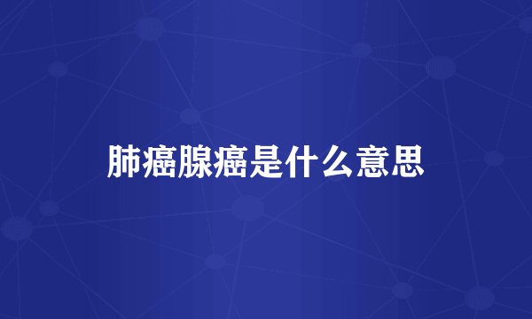 肺癌腺癌是什么意思