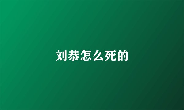 刘恭怎么死的