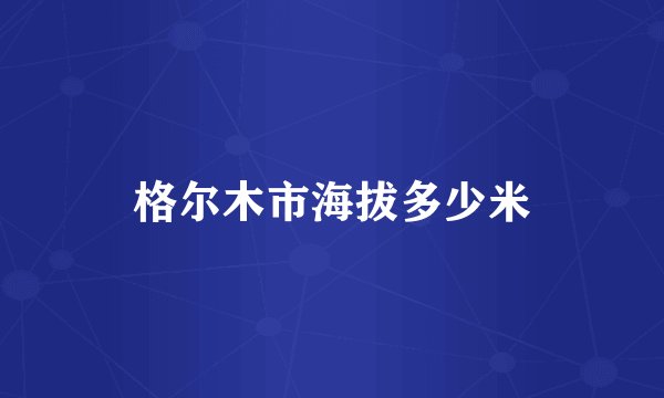 格尔木市海拔多少米