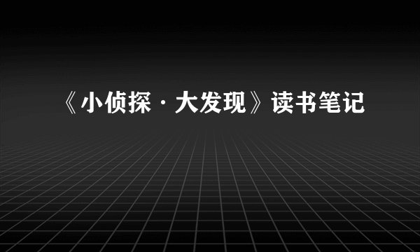 《小侦探·大发现》读书笔记