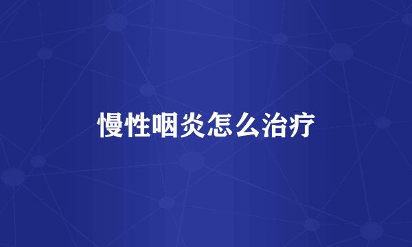 慢性咽炎怎么治疗