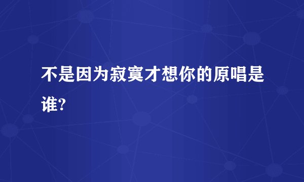 不是因为寂寞才想你的原唱是谁?