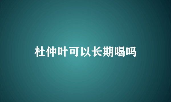 杜仲叶可以长期喝吗
