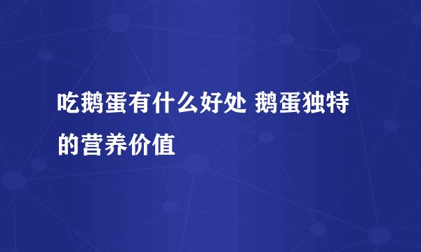 吃鹅蛋有什么好处 鹅蛋独特的营养价值