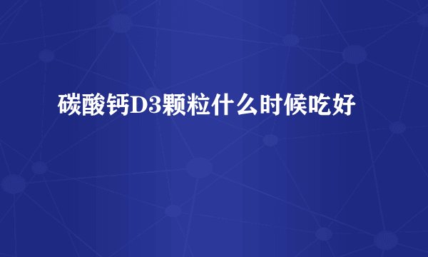 碳酸钙D3颗粒什么时候吃好