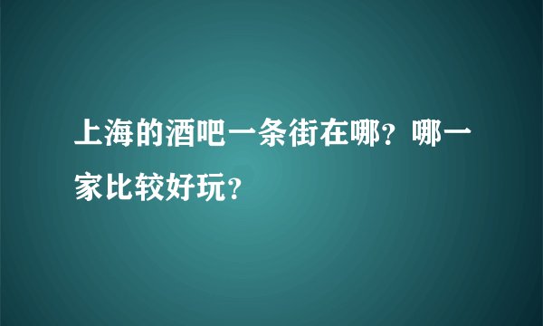 上海的酒吧一条街在哪？哪一家比较好玩？