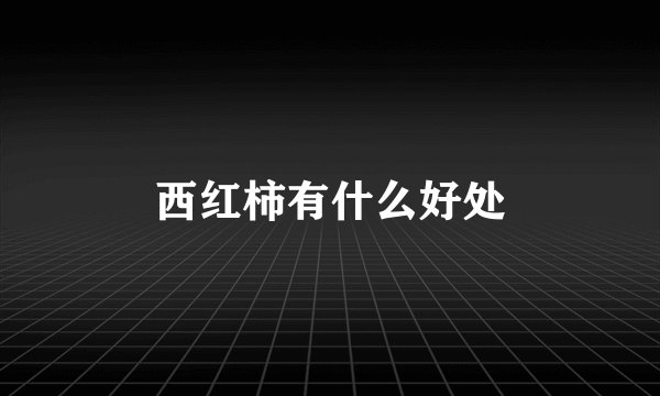 西红柿有什么好处