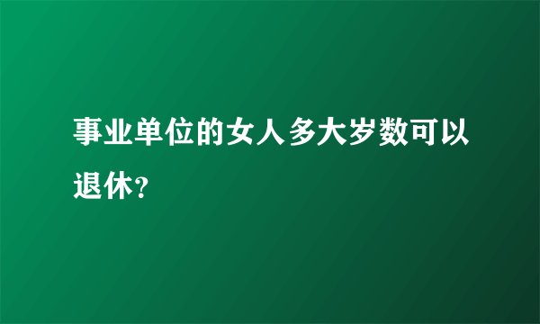 事业单位的女人多大岁数可以退休？
