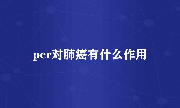 pcr对肺癌有什么作用