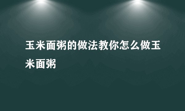 玉米面粥的做法教你怎么做玉米面粥