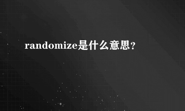 randomize是什么意思？