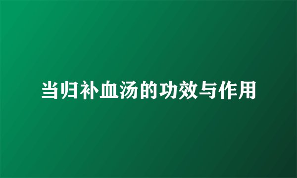 当归补血汤的功效与作用