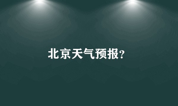 北京天气预报？