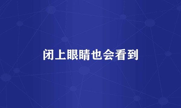 闭上眼睛也会看到