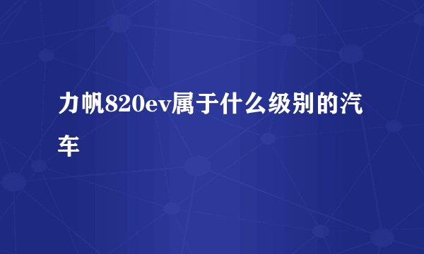 力帆820ev属于什么级别的汽车