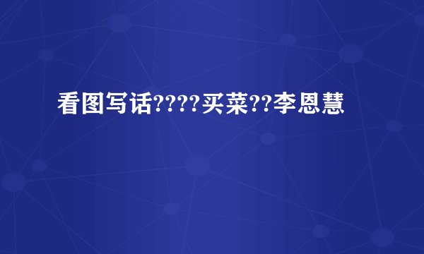 看图写话????买菜??李恩慧