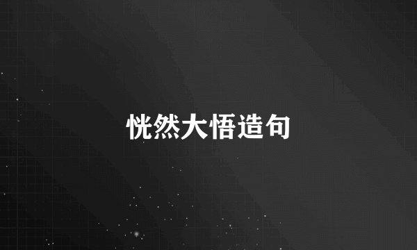 恍然大悟造句