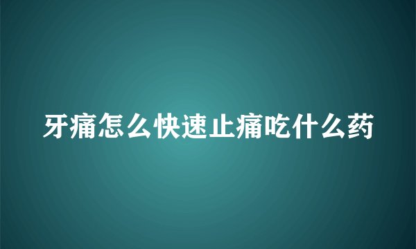 牙痛怎么快速止痛吃什么药
