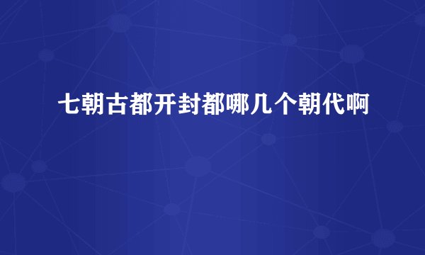 七朝古都开封都哪几个朝代啊