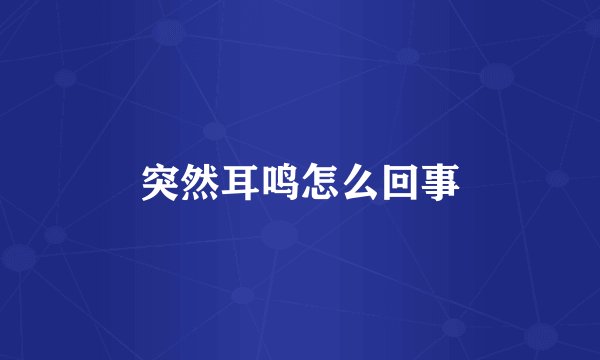 突然耳鸣怎么回事