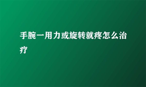 手腕一用力或旋转就疼怎么治疗
