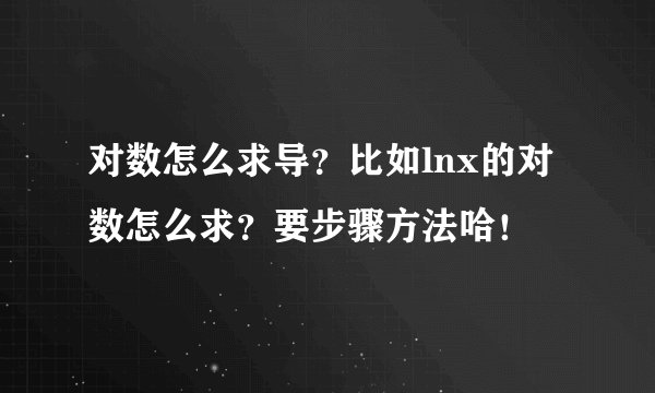 对数怎么求导？比如lnx的对数怎么求？要步骤方法哈！