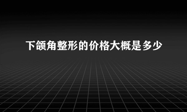 下颌角整形的价格大概是多少