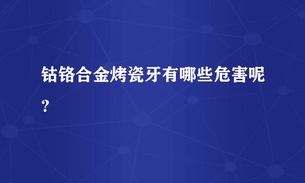 钴铬合金烤瓷牙有哪些危害呢?