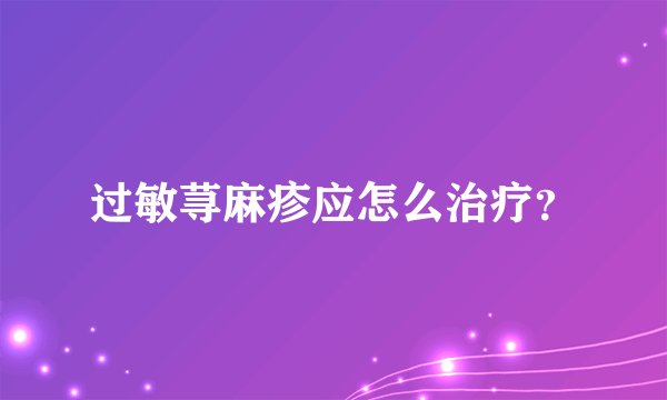 过敏荨麻疹应怎么治疗？