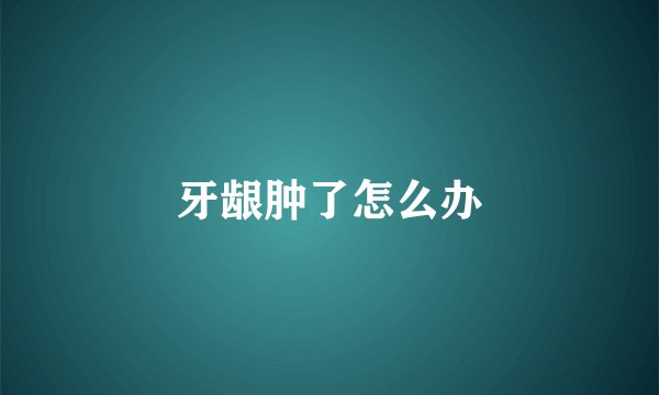 牙龈肿了怎么办