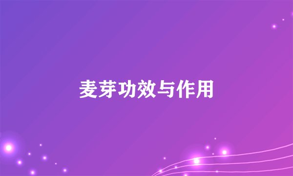 麦芽功效与作用