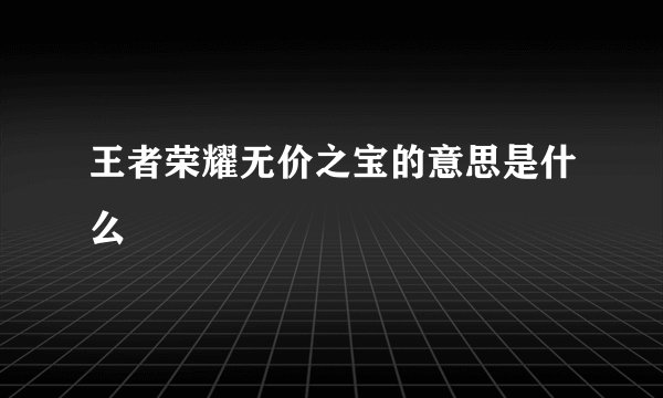 王者荣耀无价之宝的意思是什么