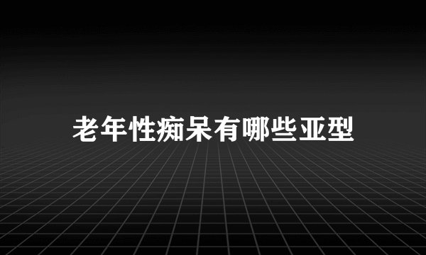老年性痴呆有哪些亚型