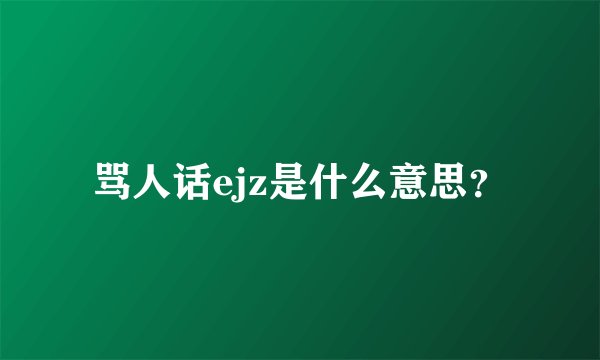 骂人话ejz是什么意思？