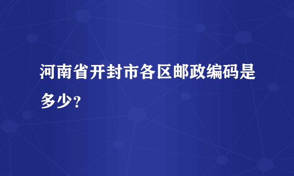 河南省开封市各区邮政编码是多少？