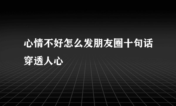 心情不好怎么发朋友圈十句话穿透人心