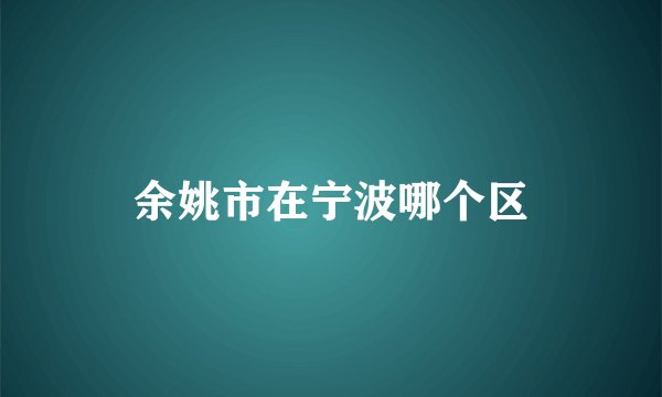 余姚市在宁波哪个区