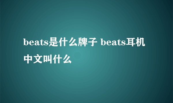 beats是什么牌子 beats耳机中文叫什么
