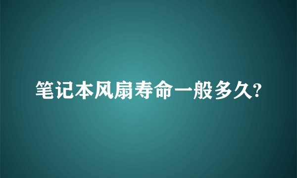 笔记本风扇寿命一般多久?
