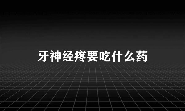 牙神经疼要吃什么药