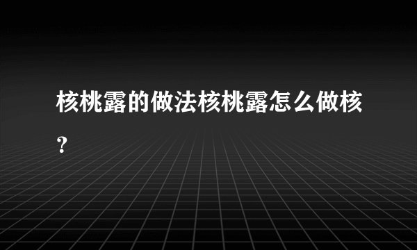 核桃露的做法核桃露怎么做核？