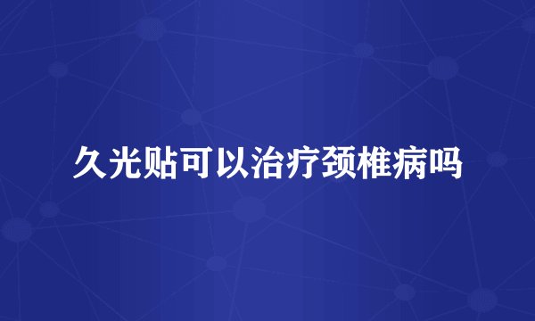 久光贴可以治疗颈椎病吗