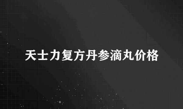 天士力复方丹参滴丸价格
