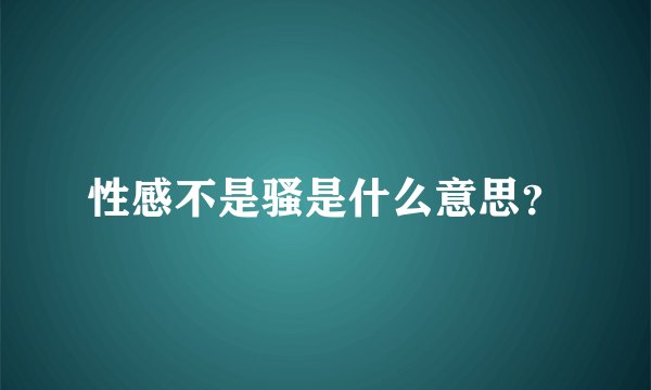 性感不是骚是什么意思？
