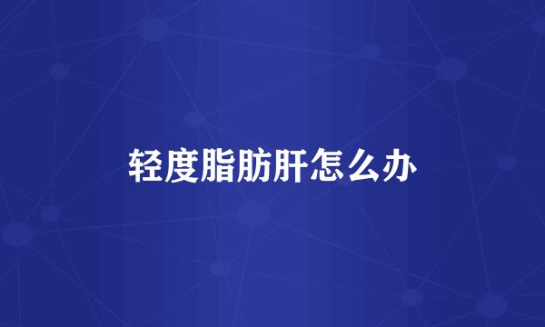 轻度脂肪肝怎么办