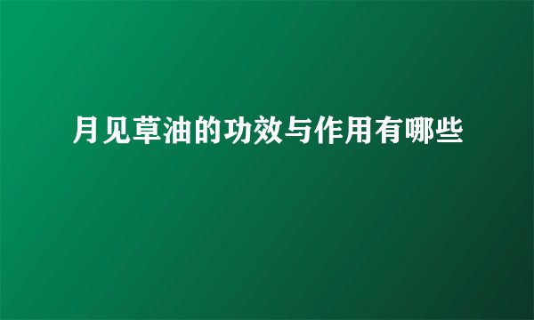 月见草油的功效与作用有哪些